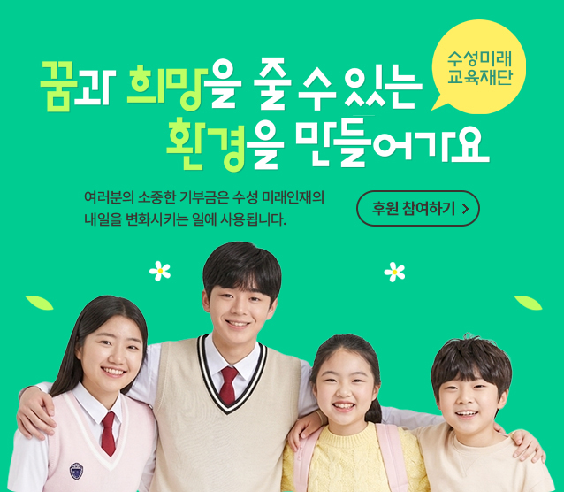 수성미래교육재단
꿈과 희망을 줄 수 있는 환경을 만들어가요
여러분의 소중한 기부금은 수성 미래인재의 내일을 변화시키는 일에 사용됩니다.
후원 참여하기